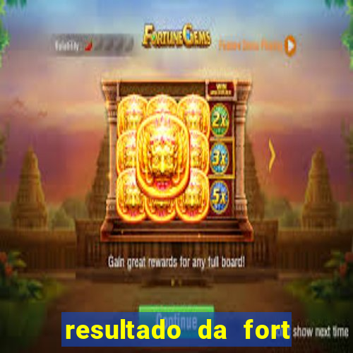 resultado da fort de hoje